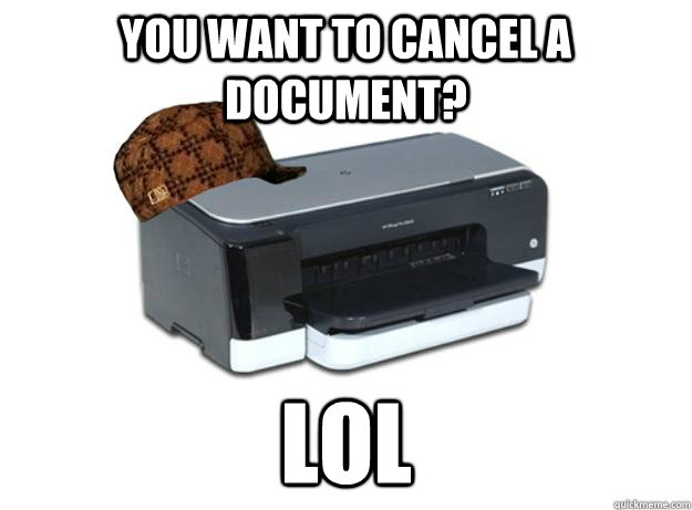 You want to cancel a document? LOL  Scumbag Printer