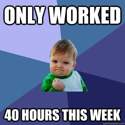 only worked 40 hours this week - only worked 40 hours this week  Success Kid