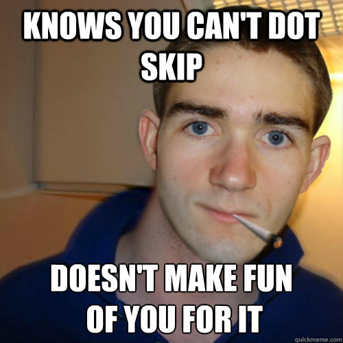 Knows you can't DoT skip doesn't make fun
 of you for it  Good Guy Runnerguy