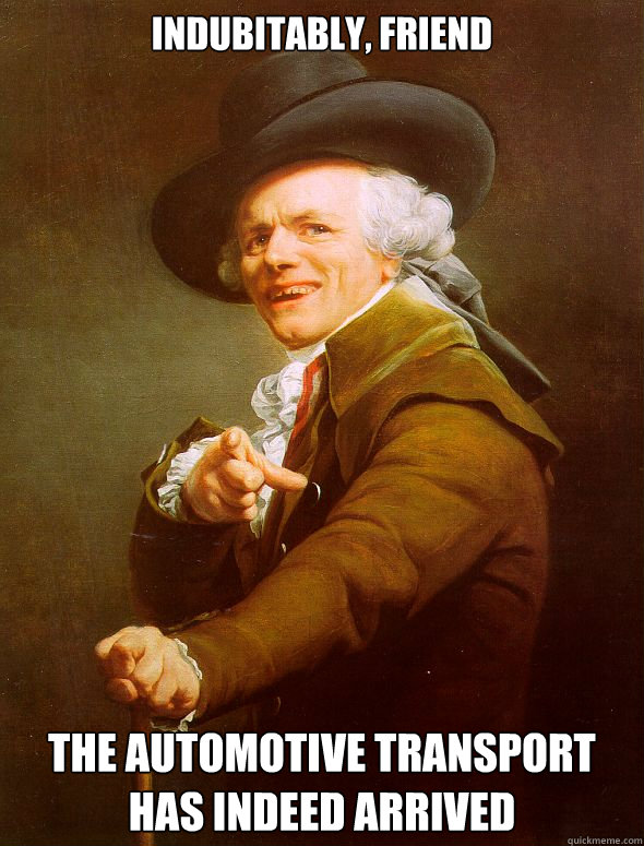 Indubitably, friend THE AUTOMOTIVE TRANSPORT HAS INDEED ARRIVED  Joseph Ducreux