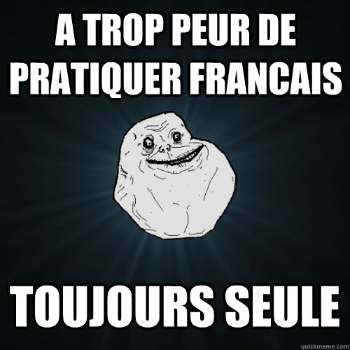 a trop peur de pratiquer francais Toujours Seule - a trop peur de pratiquer francais Toujours Seule  Forever Alone