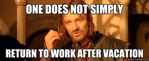 One does not simply RETURN TO WORK AFTER VACATION - One does not simply RETURN TO WORK AFTER VACATION  One Does Not Simply