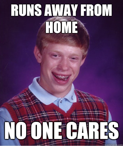 Runs away from home No one cares  Bad Luck Brian