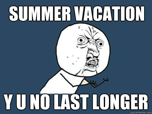 Summer Vacation y u no Last longer - Summer Vacation y u no Last longer  Y U No