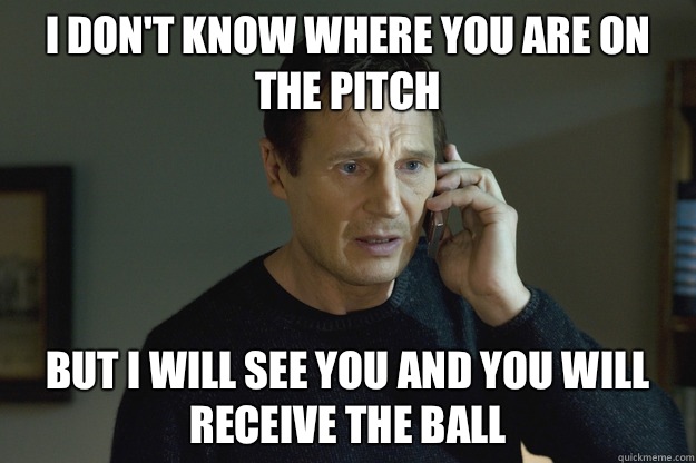 I don't know where you are on the pitch but I will see you and you will receive the ball - I don't know where you are on the pitch but I will see you and you will receive the ball  Misc