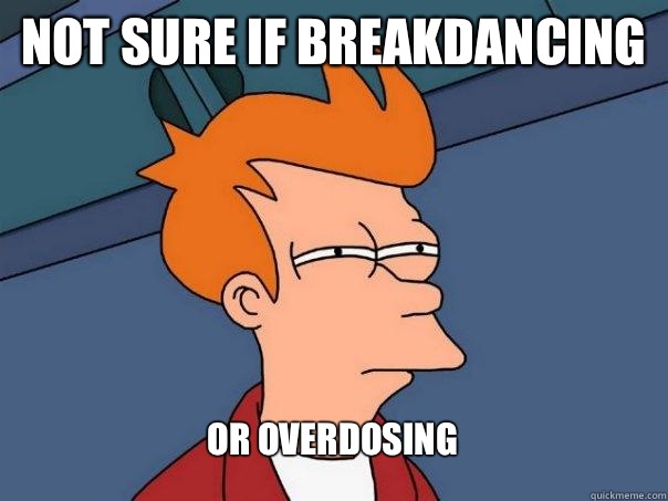 Not sure if breakdancing Or overdosing   Futurama Fry