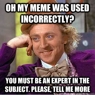 Oh my meme was used incorrectly? You must be an expert in the subject. Please, tell me more - Oh my meme was used incorrectly? You must be an expert in the subject. Please, tell me more  Condescending Wonka