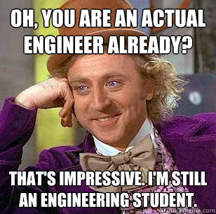 Oh, You are an actual engineer already? that's Impressive. I'm still an engineering student. - Oh, You are an actual engineer already? that's Impressive. I'm still an engineering student.  Condescending Wonka