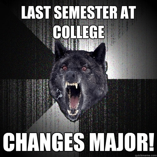 last semester at college changes major! - last semester at college changes major!  Insanity Wolf