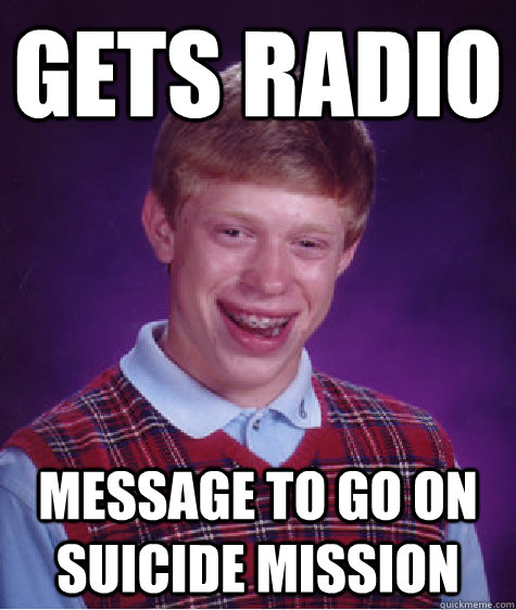 gets radio message to go on suicide mission  Bad Luck Brian