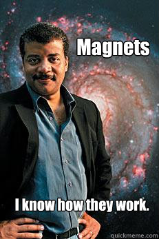 Magnets I know how they work.  Neil deGrasse Tyson