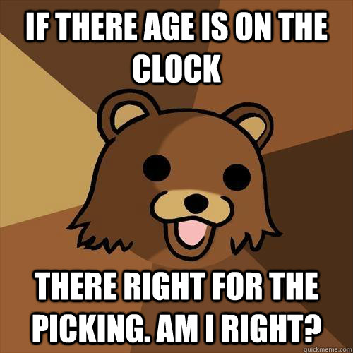 If there age is on the clock There right for the picking. am i right?  Pedobear