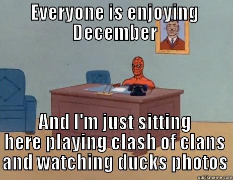 EVERYONE IS ENJOYING DECEMBER AND I'M JUST SITTING HERE PLAYING CLASH OF CLANS AND WATCHING DUCKS PHOTOS Misc