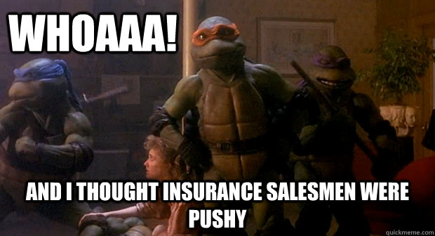 Whoaaa! And I thought insurance salesmen were pushy - Whoaaa! And I thought insurance salesmen were pushy  TMNT Mikey