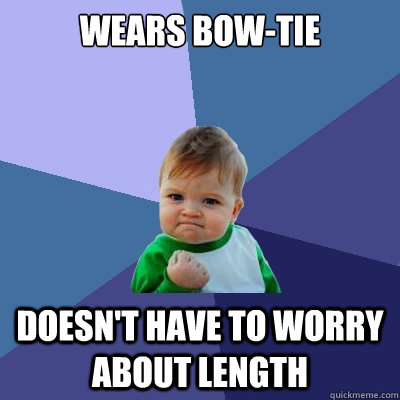 Wears bow-tie Doesn't have to worry about length  Success Kid