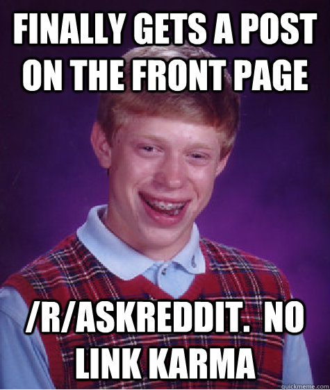 Finally gets a post on the front page /r/Askreddit.  No link Karma  Bad Luck Brian