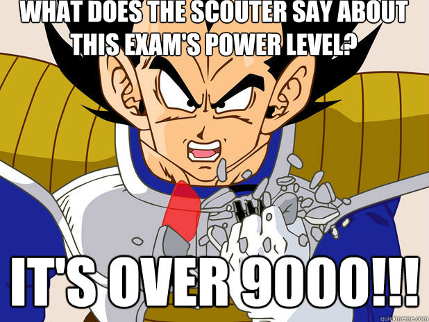 What does the scouter say about this Exam's Power level? It's over 9000!!!  Final Exam Over 9000