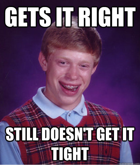 Gets it right still doesn't get it tight  Bad Luck Brian