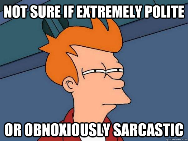 Not sure if extremely polite or obnoxiously sarcastic - Not sure if extremely polite or obnoxiously sarcastic  Futurama Fry