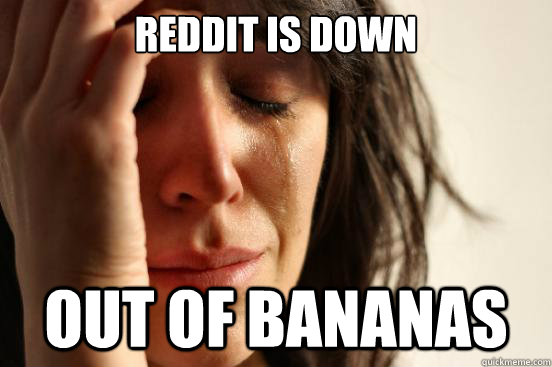 Reddit is Down Out of bananas  First World Problems