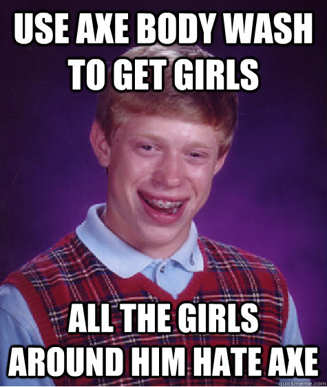 Use Axe body wash to get girls all the girls around him hate Axe  Bad Luck Brian