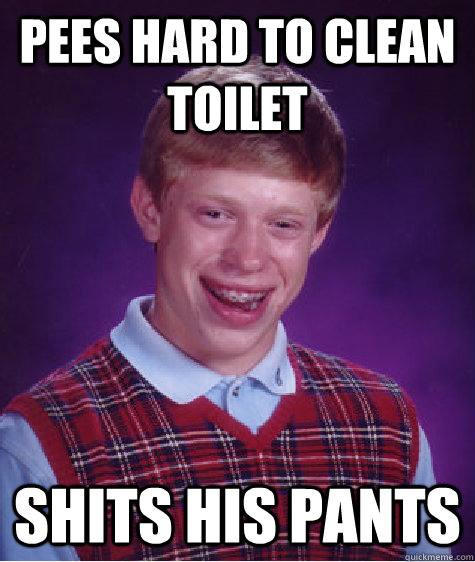 Pees hard to clean toilet Shits his pants - Pees hard to clean toilet Shits his pants  Bad Luck Brian