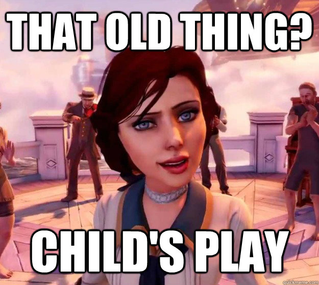 That old thing? Child's Play  Bioshock Elizabeth