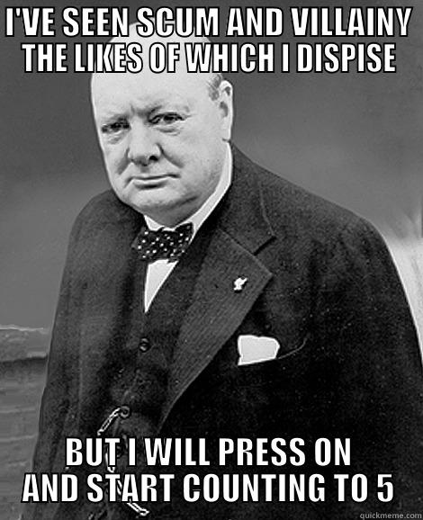 I DISPISE IT BUT, 5 - I'VE SEEN SCUM AND VILLAINY THE LIKES OF WHICH I DISPISE BUT I WILL PRESS ON AND START COUNTING TO 5 Misc