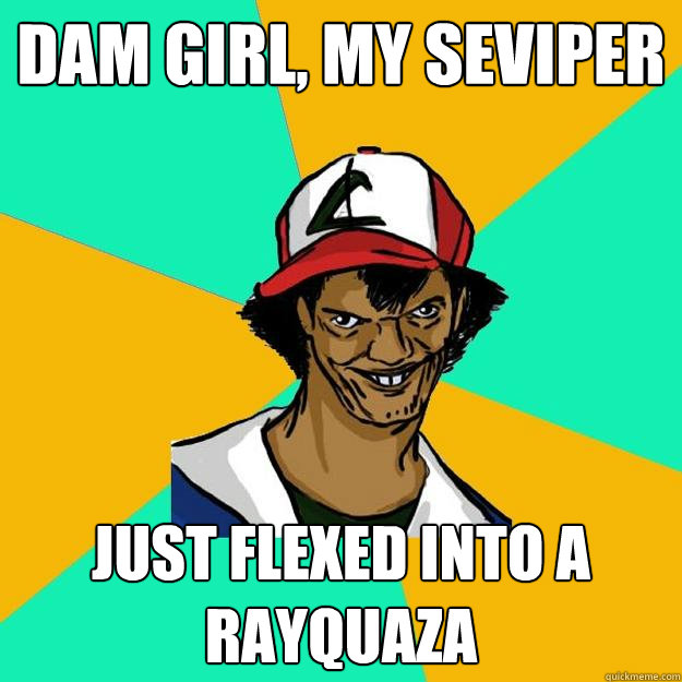 Dam girl, My seviper just flexed into a rayquaza  Ash Pedreiro