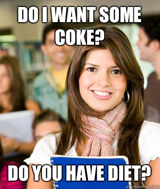 Do I want some Coke? Do you have diet? - Do I want some Coke? Do you have diet?  Sheltered College Freshman