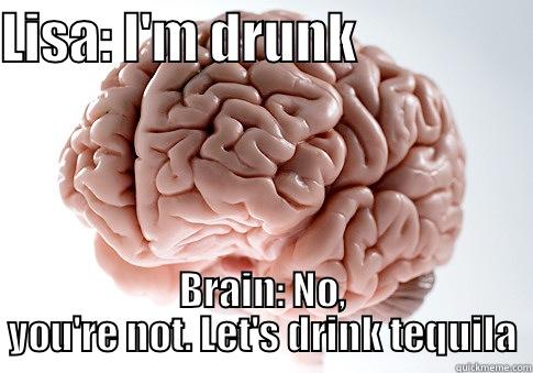 LISA: I'M DRUNK                 BRAIN: NO, YOU'RE NOT. LET'S DRINK TEQUILA Scumbag Brain