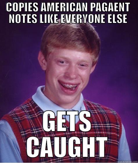 COPIES AMERICAN PAGEANT NOTES LIKE EVERYONE ELSE GETS CAUGHT Bad Luck Brian