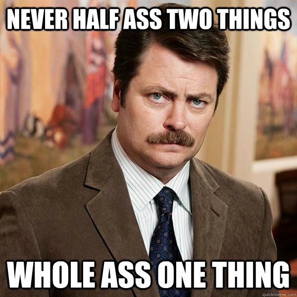 Never half ass two things Whole ass one thing  