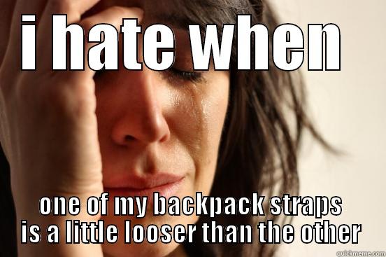 life is hard... - I HATE WHEN  ONE OF MY BACKPACK STRAPS IS A LITTLE LOOSER THAN THE OTHER First World Problems