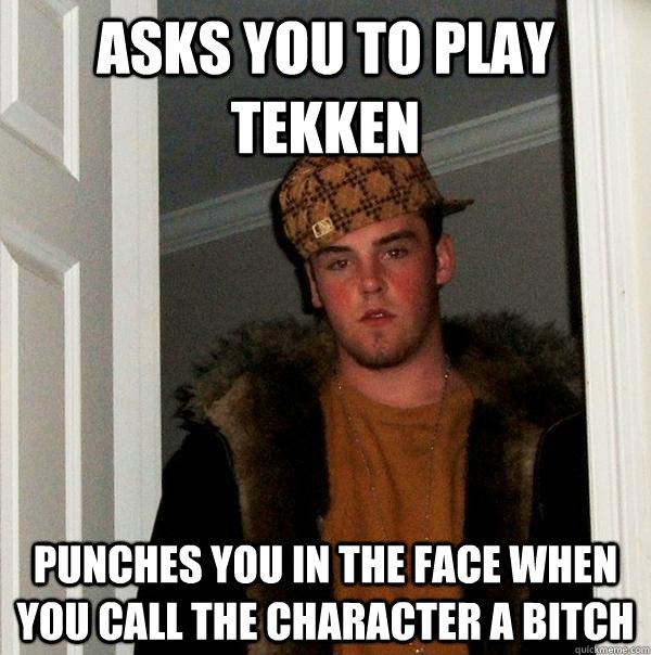 asks you to play Tekken punches you in the face when you call the character a bitch - asks you to play Tekken punches you in the face when you call the character a bitch  Scumbag Steve