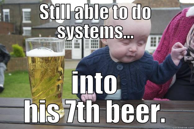 systems kid - STILL ABLE TO DO SYSTEMS... INTO HIS 7TH BEER. drunk baby