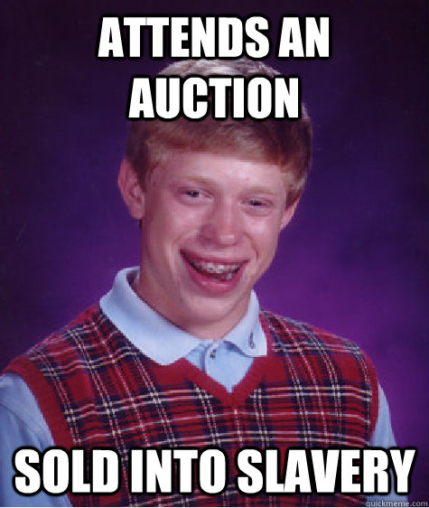 Attends an auction Sold into slavery  Bad Luck Brian