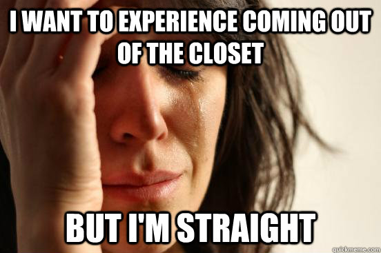 I want to experience coming out of the closet but I'm straight - I want to experience coming out of the closet but I'm straight  First World Problems