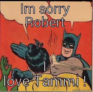 Im sorry Robert.. I love Tammi Damn you all! - IM SORRY ROBERT I LOVE TAMMI ! Slappin Batman