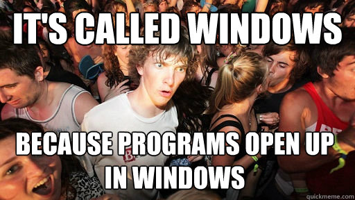 It's called windows because programs open up in windows - It's called windows because programs open up in windows  Sudden Clarity Clarence