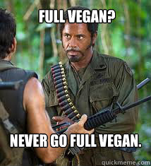 Full Vegan?
 Never go full Vegan.  Never Go Full Retard