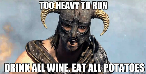 TOO HEAVY TO RUN DRINK ALL WINE, EAT ALL POTATOES  skyrim