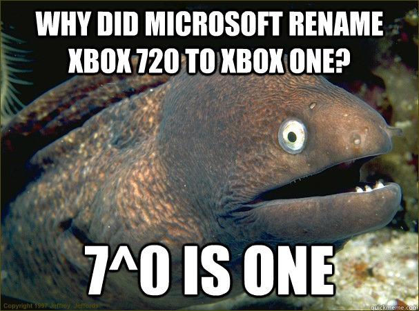 Why did Microsoft rename XBOX 720 to XBOX One? 7^0 is one - Why did Microsoft rename XBOX 720 to XBOX One? 7^0 is one  Bad Joke Eel