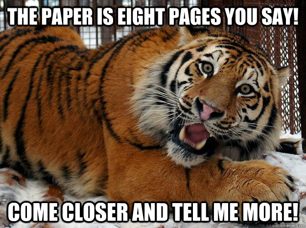 The Paper is eight pages you say! Come closer and tell me more!  Fascinated Tiger