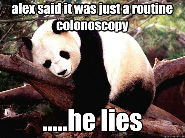 alex said it was just a routine colonoscopy  .....he lies  Procrastination Panda