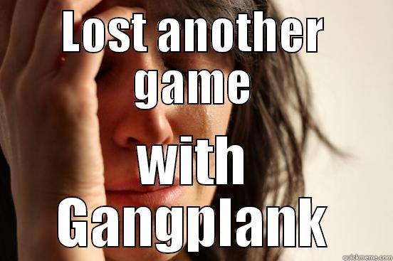 LOST ANOTHER GAME WITH GANGPLANK First World Problems