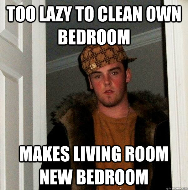 Too lazy to clean own bedroom Makes living room new bedroom - Too lazy to clean own bedroom Makes living room new bedroom  Scumbag Steve