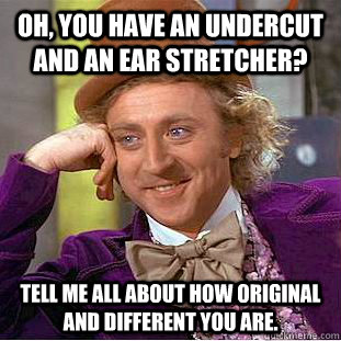 Oh, you have an undercut and an ear stretcher? tell me all about how original and different you are. - Oh, you have an undercut and an ear stretcher? tell me all about how original and different you are.  Condescending Wonka