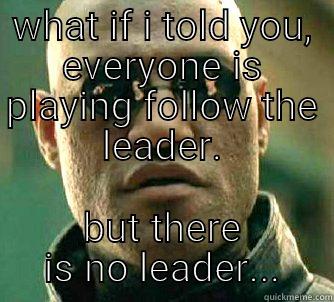 WHAT IF I TOLD YOU, EVERYONE IS PLAYING FOLLOW THE LEADER. BUT THERE IS NO LEADER... Matrix Morpheus