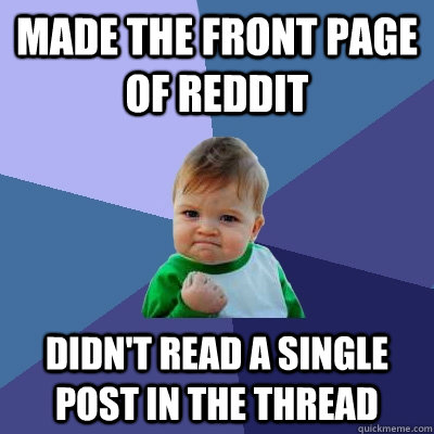 made the front page of reddit didn't read a single post in the thread  Success Kid